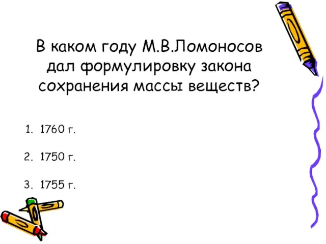 В каком году М.В.Ломоносов дал формулировку закона сохранения массы веществ? 1760 г. 1750 г. 1755 г.