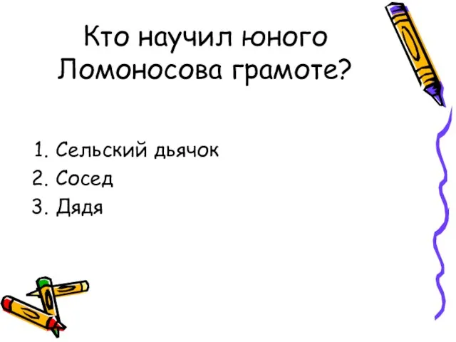 Кто научил юного Ломоносова грамоте? Сельский дьячок Сосед Дядя