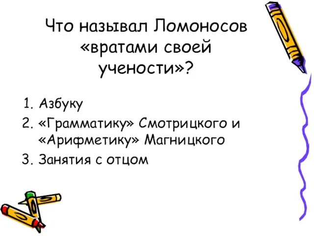 Что называл Ломоносов «вратами своей учености»? Азбуку «Грамматику» Смотрицкого и «Арифметику» Магницкого Занятия с отцом