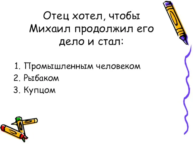 Отец хотел, чтобы Михаил продолжил его дело и стал: Промышленным человеком Рыбаком Купцом