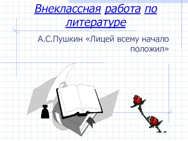 Внеклассная работа по литературе А.С.Пушкин «Лицей всему начало положил»