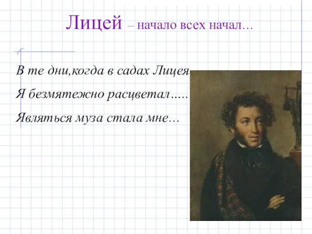 Лицей – начало всех начал… В те дни,когда в садах Лицея Я