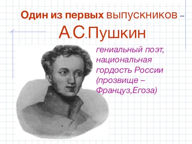 Один из первых выпускников – А.С.Пушкин гениальный поэт,национальная гордость России(прозвище – Француз,Егоза)