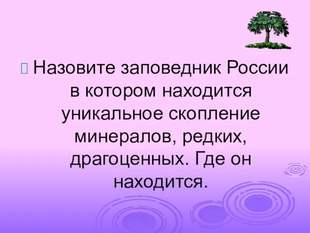 Назовите заповедник России в котором находится уникальное скопление минералов, редких, драгоценных. Где он находится.