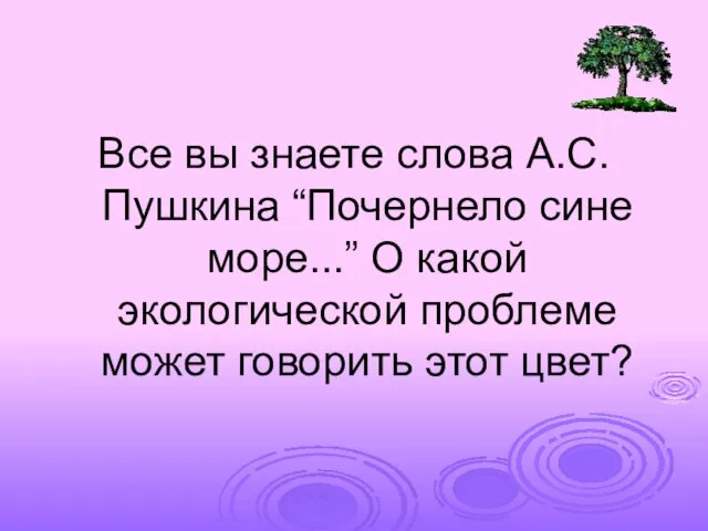 Все вы знаете слова А.С. Пушкина “Почернело сине море...” О какой экологической