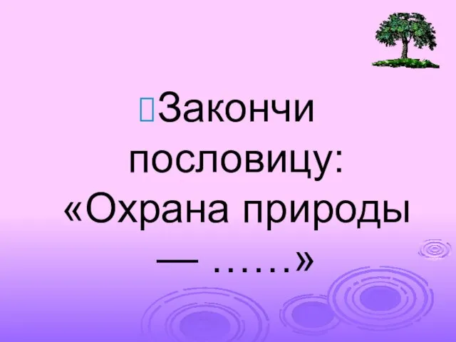 Закончи пословицу: «Охрана природы — ……»