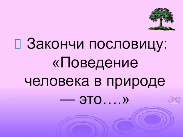 Закончи пословицу: «Поведение человека в природе — это….»