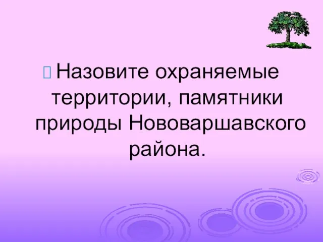 Назовите охраняемые территории, памятники природы Нововаршавского района.