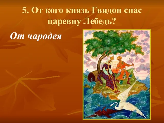 5. От кого князь Гвидон спас царевну Лебедь? От чародея