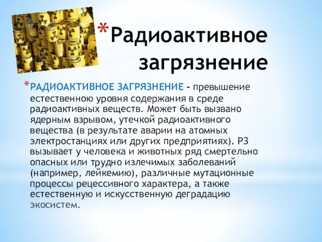 Радиоактивное загрязнение РАДИОАКТИВНОЕ ЗАГРЯЗНЕ­НИЕ - превыше­ние естественною уровня содер­жания в среде радиоактивных