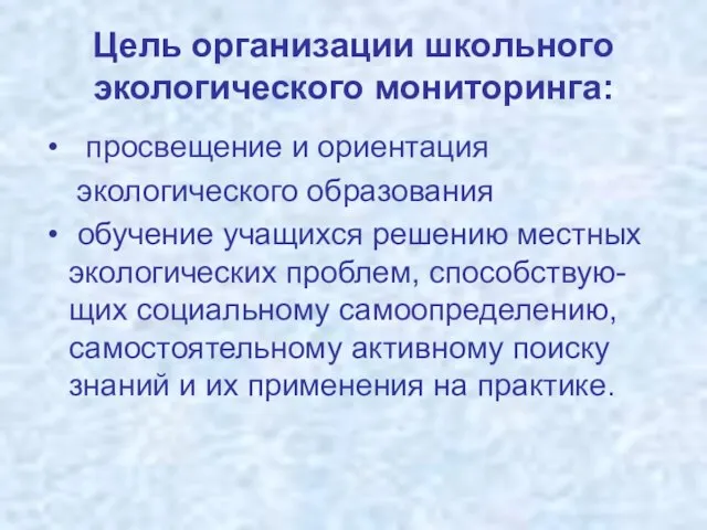 Цель организации школьного экологического мониторинга: просвещение и ориентация экологического образования обучение учащихся