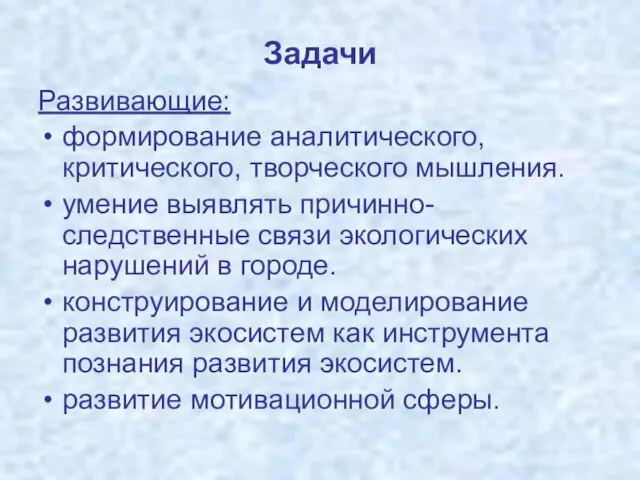 Задачи Развивающие: формирование аналитического, критического, творческого мышления. умение выявлять причинно-следственные связи экологических