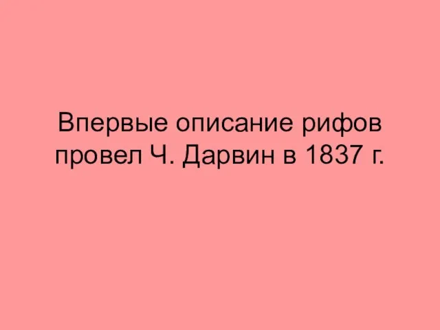 Впервые описание рифов провел Ч. Дарвин в 1837 г.