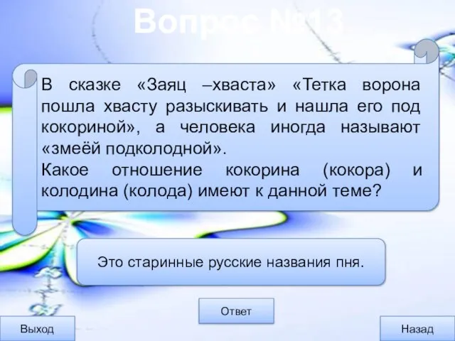 Вопрос №13 Выход Назад Ответ Это старинные русские названия пня. В сказке