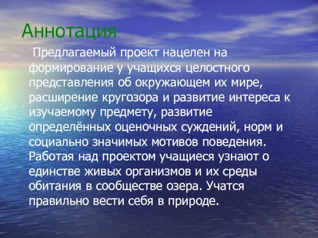 Аннотация Предлагаемый проект нацелен на формирование у учащихся целостного представления об окружающем