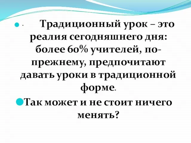 · Традиционный урок – это реалия сегодняшнего дня: более 60% учителей, по-прежнему,