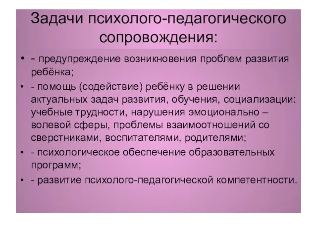 Задачи психолого-педагогического сопровождения: - предупреждение возникновения проблем развития ребёнка; - помощь (содействие)