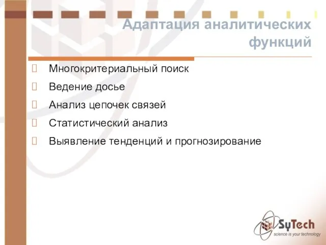 Адаптация аналитических функций Многокритериальный поиск Ведение досье Анализ цепочек связей Статистический анализ Выявление тенденций и прогнозирование