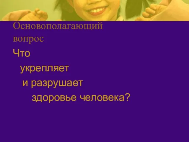 Основополагающий вопрос Что укрепляет и разрушает здоровье человека?