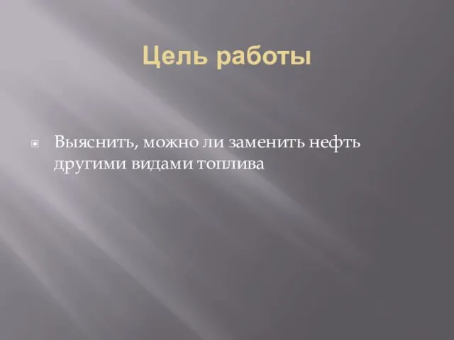 Цель работы Выяснить, можно ли заменить нефть другими видами топлива