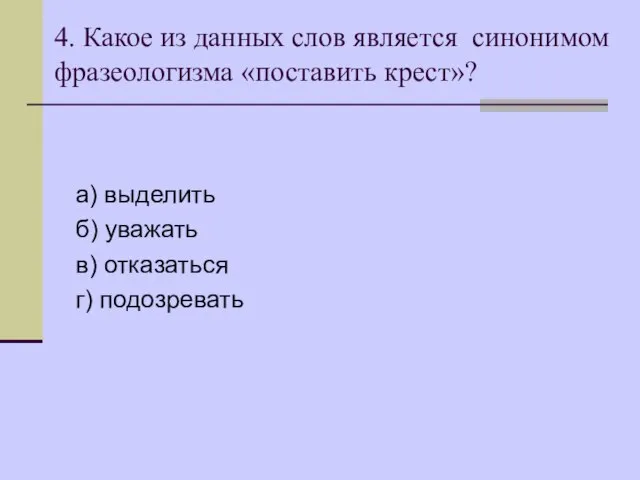 4. Какое из данных слов является синонимом фразеологизма «поставить крест»? а) выделить