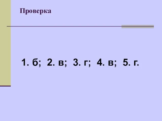 Проверка 1. б; 2. в; 3. г; 4. в; 5. г.