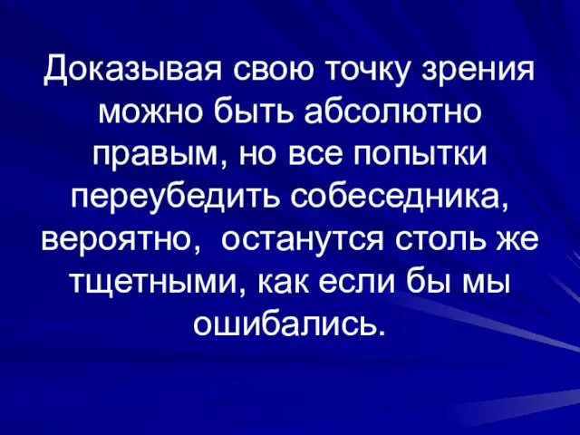 Доказывая свою точку зрения можно быть абсолютно правым, но все попытки переубедить