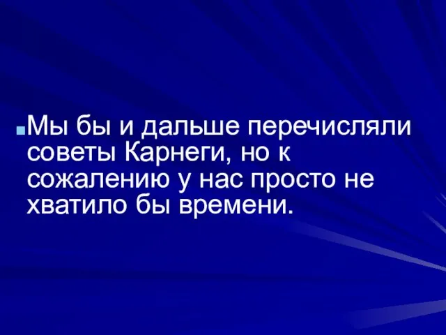 Мы бы и дальше перечисляли советы Карнеги, но к сожалению у нас