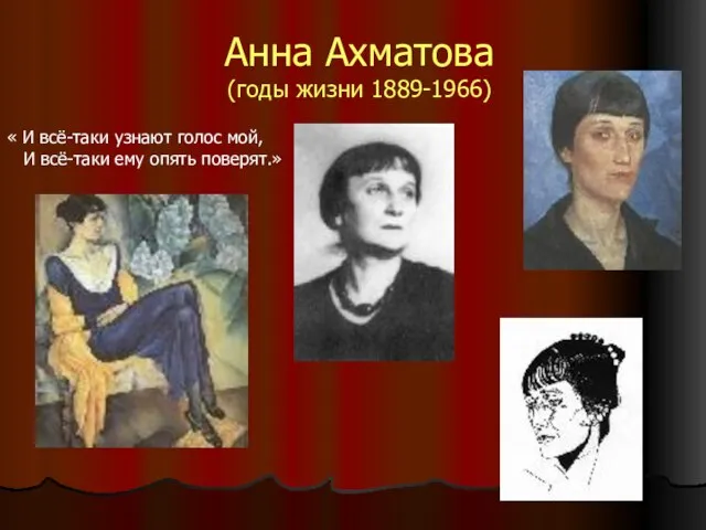 Анна Ахматова (годы жизни 1889-1966) « И всё-таки узнают голос мой, И всё-таки ему опять поверят.»