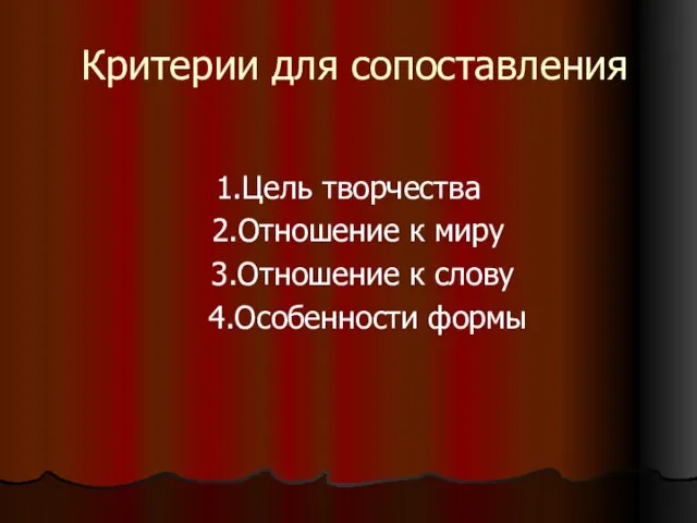 Критерии для сопоставления 1.Цель творчества 2.Отношение к миру 3.Отношение к слову 4.Особенности формы