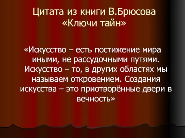 Цитата из книги В.Брюсова «Ключи тайн» «Искусство – есть постижение мира иными,