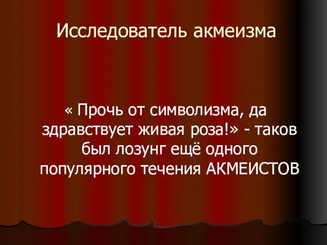 Исследователь акмеизма « Прочь от символизма, да здравствует живая роза!» - таков