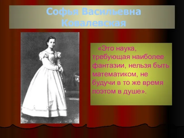 Софья Васильевна Ковалевская «Это наука, требующая наиболее фантазии, нельзя быть математиком, не