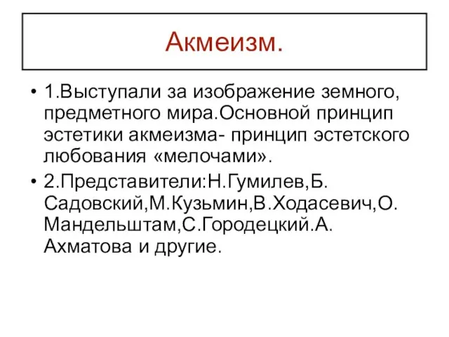 Акмеизм. 1.Выступали за изображение земного, предметного мира.Основной принцип эстетики акмеизма- принцип эстетского