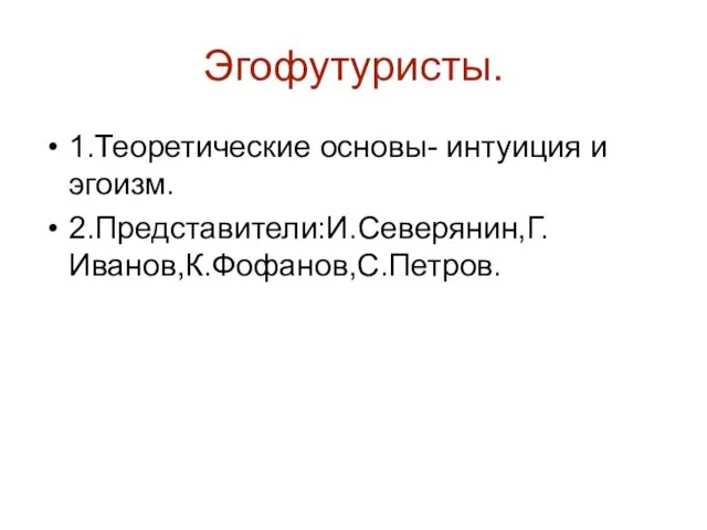 Эгофутуристы. 1.Теоретические основы- интуиция и эгоизм. 2.Представители:И.Северянин,Г.Иванов,К.Фофанов,С.Петров.