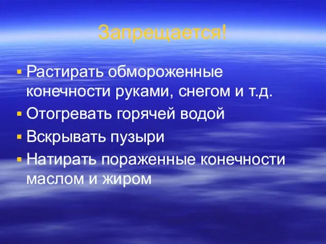 Запрещается! Растирать обмороженные конечности руками, снегом и т.д. Отогревать горячей водой Вскрывать