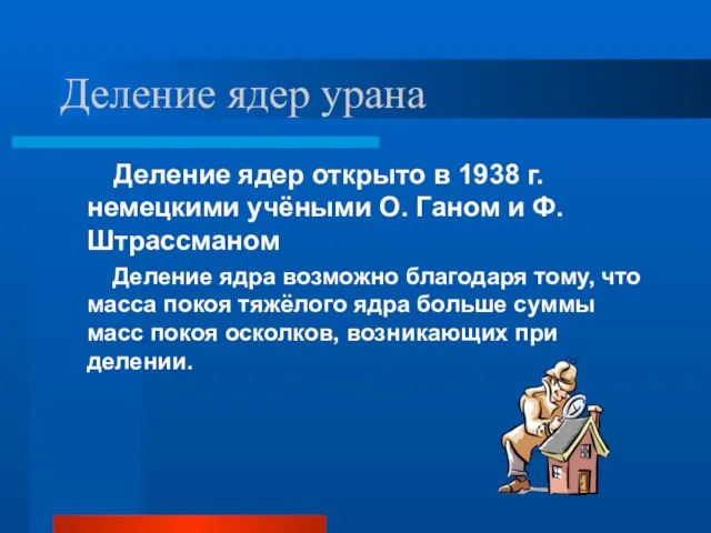 Деление ядер урана Деление ядер открыто в 1938 г. немецкими учёными О.