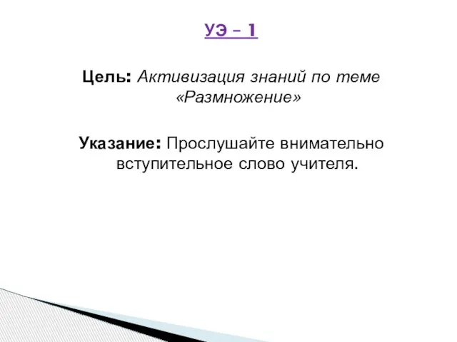 УЭ – 1 Цель: Активизация знаний по теме «Размножение» Указание: Прослушайте внимательно вступительное слово учителя.