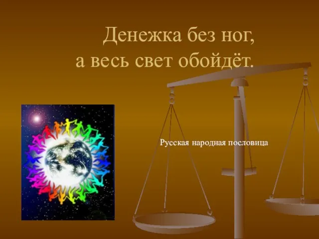 Денежка без ног, а весь свет обойдёт. Русская народная пословица