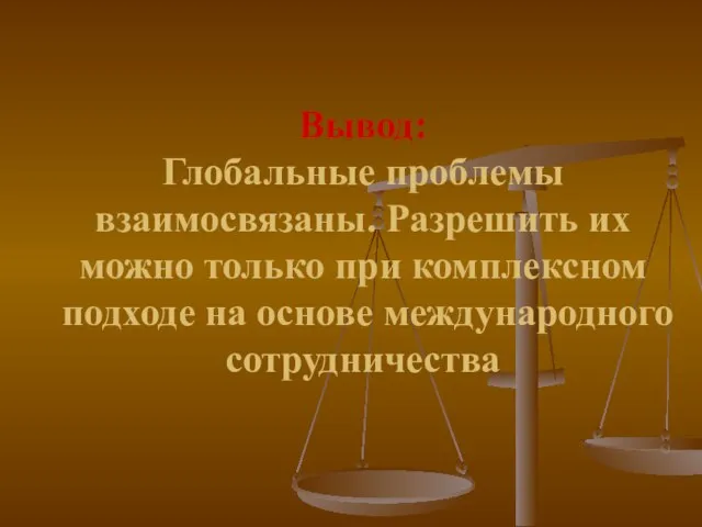 Вывод: Глобальные проблемы взаимосвязаны. Разрешить их можно только при комплексном подходе на основе международного сотрудничества