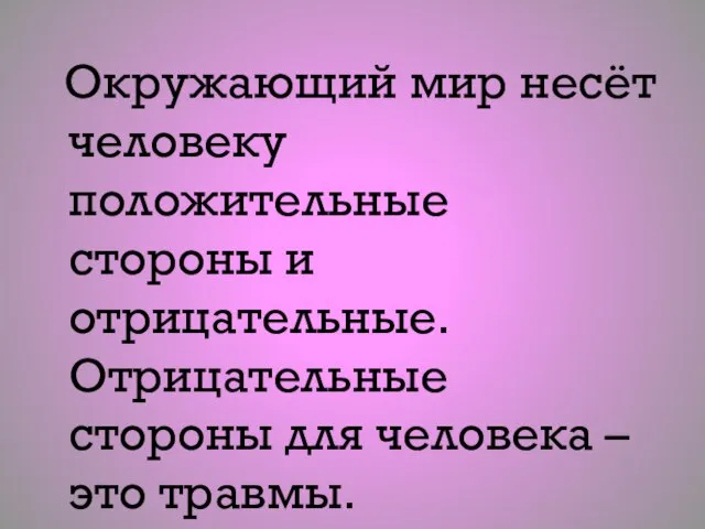 Окружающий мир несёт человеку положительные стороны и отрицательные. Отрицательные стороны для человека – это травмы.