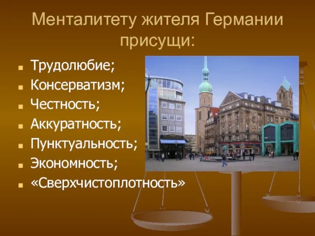 Менталитету жителя Германии присущи: Трудолюбие; Консерватизм; Честность; Аккуратность; Пунктуальность; Экономность; «Сверхчистоплотность»