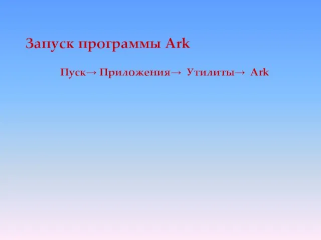 Запуск программы Ark Пуск→ Приложения→ Утилиты→ Ark