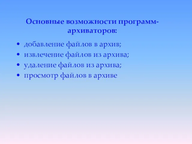 Основные возможности программ- архиваторов: добавление файлов в архив; извлечение файлов из архива;