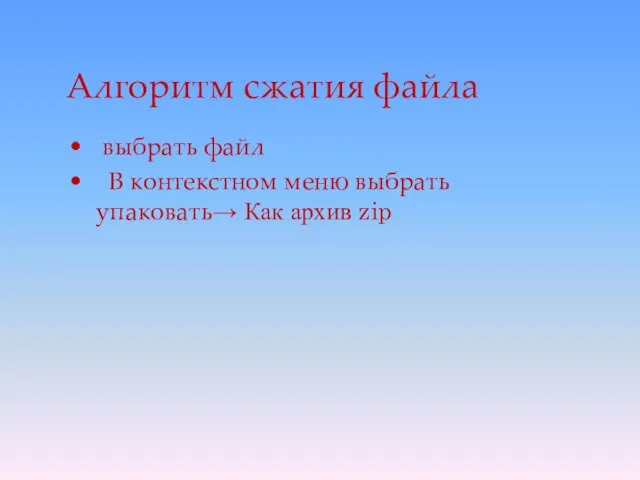 Алгоритм сжатия файла выбрать файл В контекстном меню выбрать упаковать→ Как архив zip