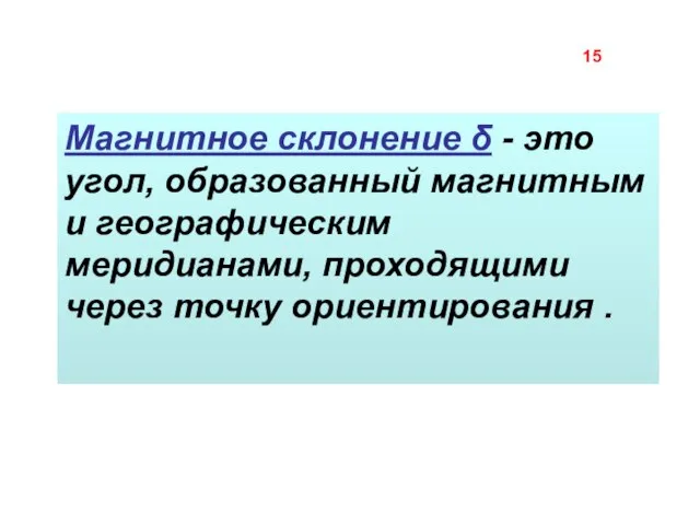 Магнитное склонение δ - это угол, образованный магнитным и географическим меридианами, проходящими