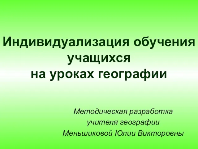 Индивидуализация обучения учащихся на уроках географии Методическая разработка учителя географии Меньшиковой Юлии Викторовны