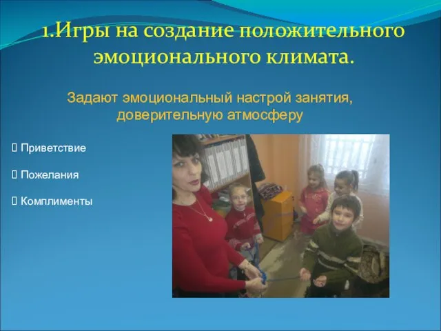 1.Игры на создание положительного эмоционального климата. Задают эмоциональный настрой занятия, доверительную атмосферу Приветствие Пожелания Комплименты