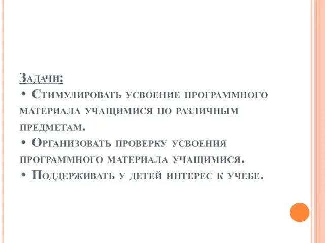 Задачи: • Стимулировать усвоение программного материала учащимися по различным предметам. • Организовать