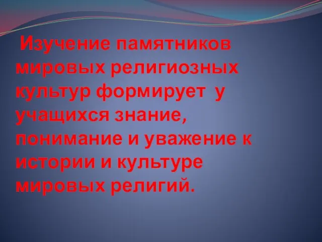 Изучение памятников мировых религиозных культур формирует у учащихся знание, понимание и уважение